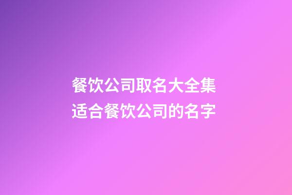 餐饮公司取名大全集 适合餐饮公司的名字-第1张-公司起名-玄机派